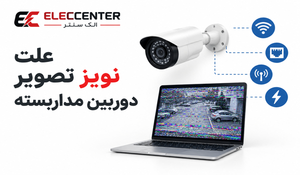دلیل نویز تصویر در دوربین مداربسته چیست؟ 